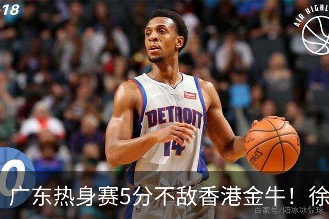 广东热身赛5分不敌香港金牛！徐杰带队无缘逆转，新外教首次指挥