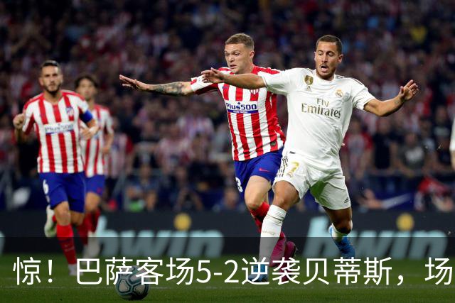 惊！巴萨客场5-2逆袭贝蒂斯，场上小冲突笑料不断！